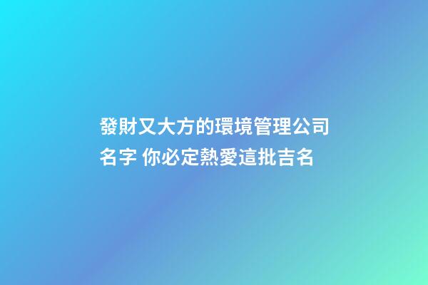 發財又大方的環境管理公司名字 你必定熱愛這批吉名-第1張-公司起名-玄機派